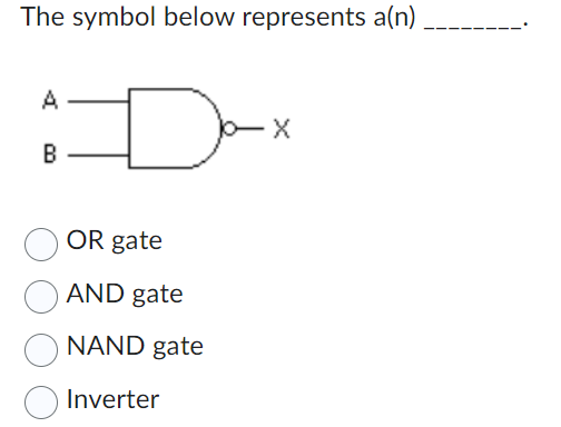 The symbol below represents a(n)
A
B
D
OR gate
AND gate
NAND gate
Inverter
- X