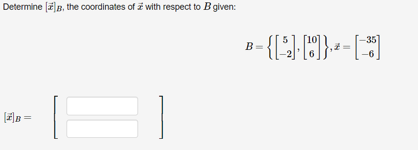 Determine [*]B, the coordinates of a with respect to B given:
[x] B
=
5
-35
B = { [ ³2 ] · [8] }, -- [~ ³3³]
=
6
-6