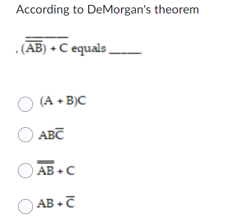 According to DeMorgan's theorem
, (AB) + C equals
(A + B)C
O ABT
AB+C
AB+C