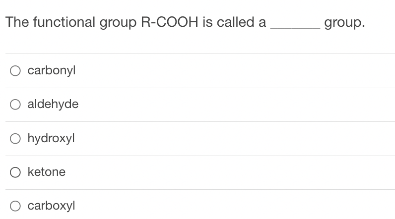The functional group R-COOH is called a
carbonyl
O aldehyde
O hydroxyl
O ketone
O carboxyl
group.