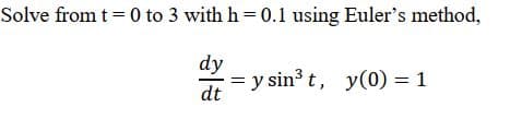 Solve from t 0 to 3 with h = 0.1 using Euler's method,
dy
= y sin t, y(0) = 1
dt

