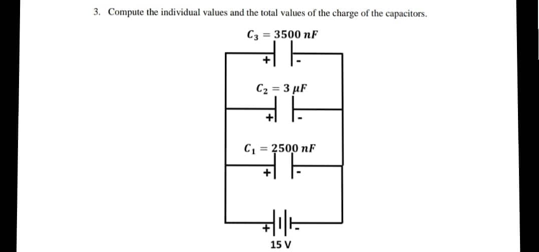3. Compute the individual values and the total values of the charge of the capacitors.
C3 = 3500 nF
C2 = 3 µF
+|
C, = 2500 nF
15 V
