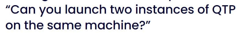 "Can you launch two instances of QTP
on the same machine?"