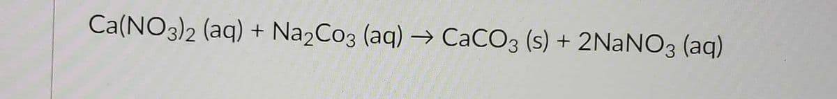 Ca(NO3)2 (aq) + Na₂Co3 (aq) → CaCO3 (s) + 2NaNO3(aq)