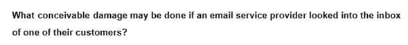 What conceivable damage may be done if an email service provider looked into the inbox
of one of their customers?