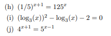 (h) (1/5)2+1=125*
(i) (log()) log3(x)-2=0
(j) 4*+1 = 52-1