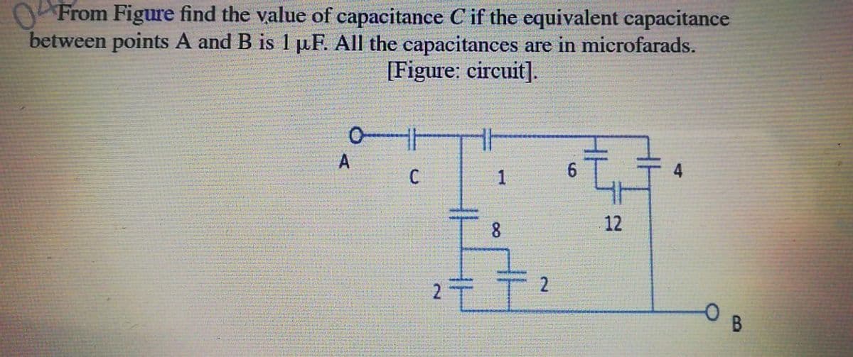 OP From Figure find the value of capacitance C if the equivalent capacitance
between points A and B is 1 µF. All the capacitances are in microfarads.
[Figure: circuit].
十
1
6.
12
2T
2.
