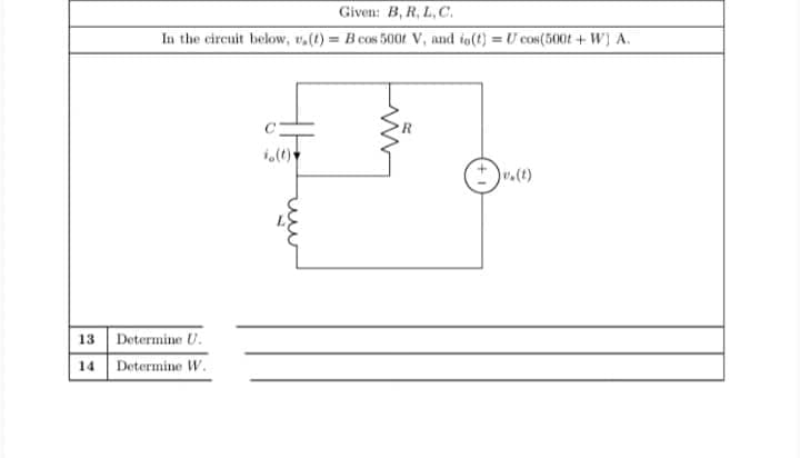 Given: B, R, L, C.
In the circuit below, v.(t) = B cos 5004 V, and io(t) = U cos(500t + W) A.
v.(t)
13 Determine U.
14 Determine W.

