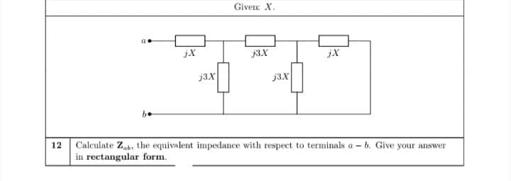 Given: X.
jX
j3.X
jX
j3.X
j3X
12 Calculate Znb, the equivalent impedance with respect to terminals a - b. Give your answer
in rectangular form.

