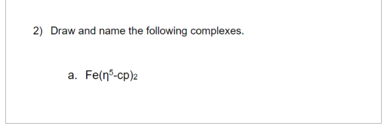 2) Draw and name the following complexes.
a. Fe(n5-cp)2