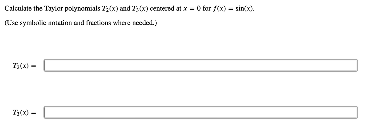 Calculate the Taylor polynomials T₂(x) and T3(x) centered at x = 0 for f(x) = sin(x).
(Use symbolic notation and fractions where needed.)
T₂(x)= =
T3(x) =
=