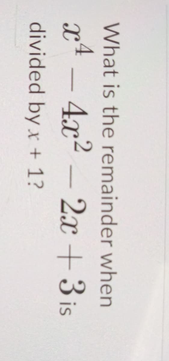 What is the remainder when
x4 - 4x²-2x+3 is
divided by x + 1?