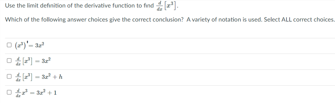 Use the limit definition of the derivative function to find - x.
Which of the following answer choices give the correct conclusion? A variety of notation is used. Select ALL correct choices.
O (2*)'= 322
O ] = 32?
O 4 fa*] = 3x? +h
a = 3x2 + 1
d „3
