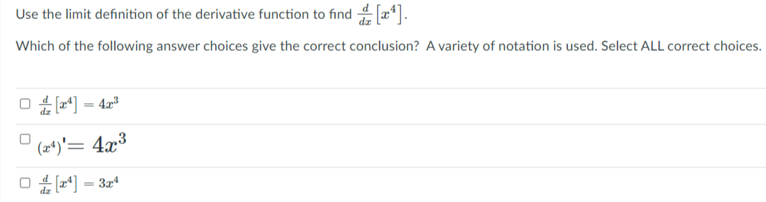 Use the limit definition of the derivative function to find 4 x*|.
Which of the following answer choices give the correct conclusion? A variety of notation is used. Select ALL correct choices.
O *] = 42°
(2*)'= 4x3
O *] = 324
