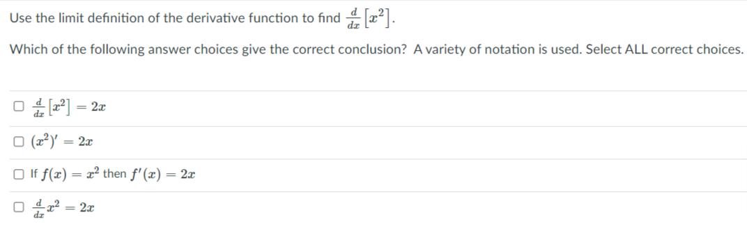 Use the limit definition of the derivative function to find 4 x|.
Which of the following answer choices give the correct conclusion? A variety of notation is used. Select ALL correct choices.
O 4 (2°] = 2x
O (a²)' = 2x
O If f(x)
= x2 then f'(x) = 2x
x² = 2x
