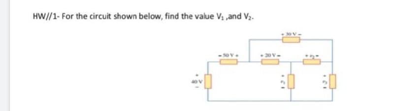 HW//1- For the circuit shown below, find the value V ,and V2.
30 V
•20 V.
