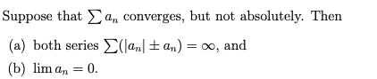 Suppose that
(a) both series
(b) lim an = 0.
a, converges, but not absolutely. Then
an
(an ±an) = ∞o, and