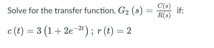 Solve for the transfer function, G₂ (s):
=
c (t) = 3 (1+2e-2); r(t) = 2
C'(s)
if:
R(s)