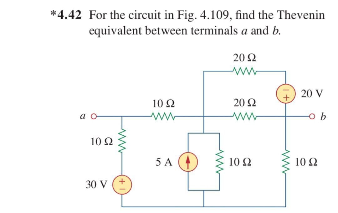 *4.42 For the circuit in Fig. 4.109, find the Thevenin
equivalent between terminals a and b.
20 2
20 V
10 Ω
20 2
а о
10 Ω
5 A
10 Ω
10 2
30 V (+
