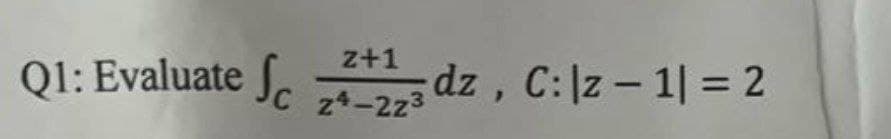 z+1
Q1: Evaluate 23 dz, C: \z-1|=2
f
C z4-2z3