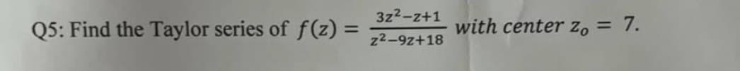 3z2-z+1
Q5: Find the Taylor series of f(z) =
with center zo=
7.
z2-9z+18