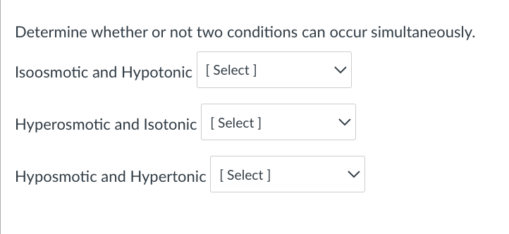 Determine whether or not two conditions can occur simultaneously.
Isoosmotic and Hypotonic [Select ]
Hyperosmotic and Isotonic [Select]
Hyposmotic and Hypertonic [Select]
>