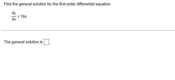 Find the general solution for the first-order differential equation.
dy
dx
= 16x
The general solution is