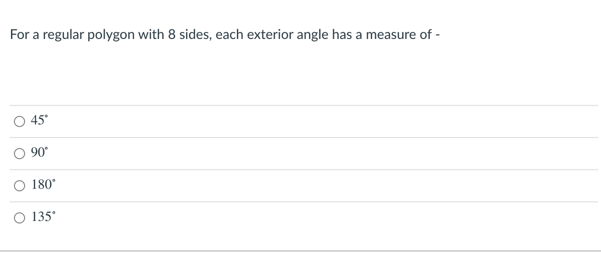 For a regular polygon with 8 sides, each exterior angle has a measure of -
45°
O 90°
O 180°
O 135°
