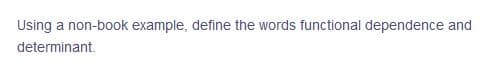 Using a non-book example, define the words functional dependence and
determinant.