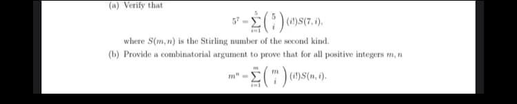 (a) Verify that
- Σ(5)
(i!)S(7, i).
where S(m, n) is the Stirling number of the second kind.
(b) Provide a combinatorial argument to prove that for all positive integers m, n
-(") (1)S(ni).