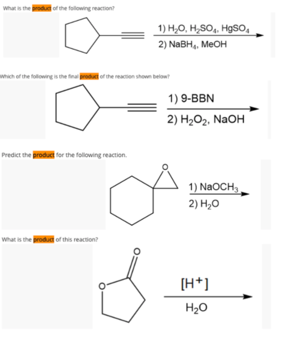 What is the product of the following reaction?
1) H2O, H2SO4, H9SO.
2) NaBH4, MEOH
Which of the following is the final product of the reaction shown below?
1) 9-BBN
2) H2О2, NaOH
Predict the product for the following reaction.
1) NaOCH3
2) H2O
What is the product of this reaction?
[H+]
H20
