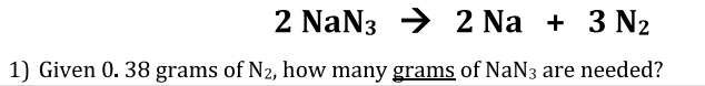 2
NaN32 Na + 3 N₂
1) Given 0.38 grams of N₂, how many grams of NaN3 are needed?