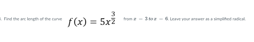 3
3. Find the arc length of the curve
3 to x = 6. Leave your answer as a simplified radical.
f (x) = 5x7
from x
