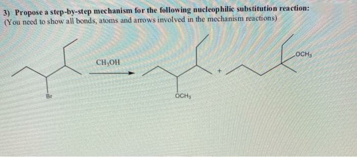 3) Propose a step-by-step mechanism for the following nucleophilic substitution reaction:
(You need to show all bonds, atoms and arrows involved in the mechanism reactions)
LOCH
CH;OH
Br
ÓCH,
