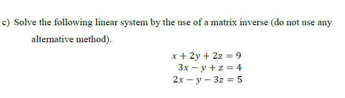 c) Solve the following linear system by the use of a matrix inverse (do not use any
alternative method).
x + 2y + 2z = 9
Зх — у +z %3D4
2х — у — 3z 3D 5

