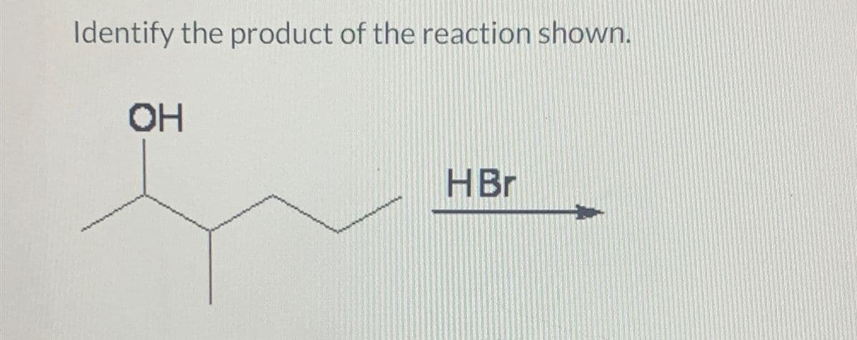 Identify the product of the reaction shown.
OH
HBr