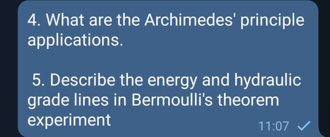 4. What are the Archimedes' principle
applications.
5. Describe the energy and hydraulic
grade lines in Bermoulli's theorem
experiment
11:07 V
