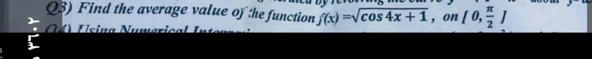 ٣٦٠٢ د
Q3) Find the average value of the function f(x)=√cos 4x + 1, on [ 0, 1
Using Numerical Interne