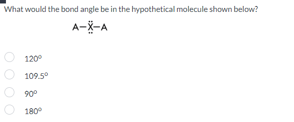 What would the bond angle be in the hypothetical molecule shown below?
A-X-A
120°
109.5⁰
90°
180°