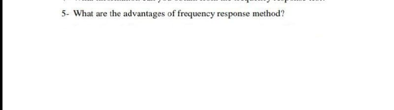 5- What are the advantages of frequency response method?