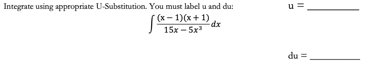 Integrate using appropriate U-Substitution. You must label u and du:
1ax
(x - 1)(x + 1)
15x -5x³
dx
u =
du
=