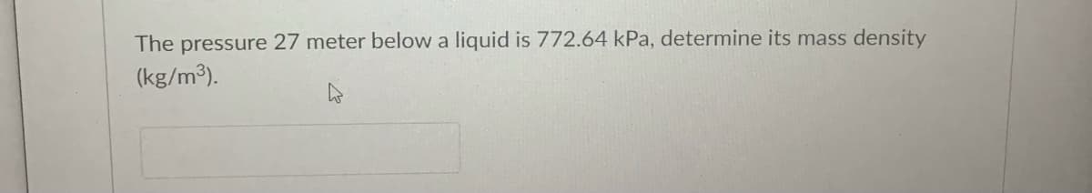 The pressure 27 meter below a liquid is 772.64 kPa, determine its mass density
(kg/m³).
