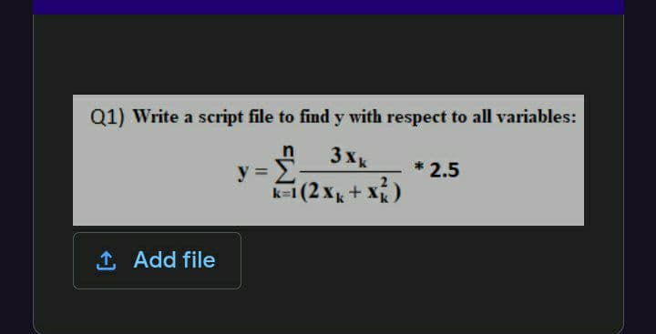 Q1) Write a script file to find y with respect to all variables:
3xk
* 2.5
y =
k=1 (2 x+
(x+'
1 Add file

