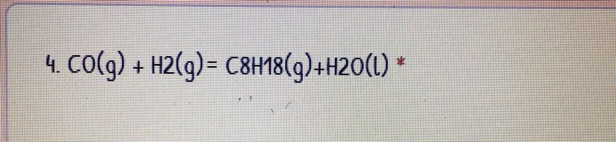 4. CO(g) + H2(g)= C8H18(g)+H20(L)
