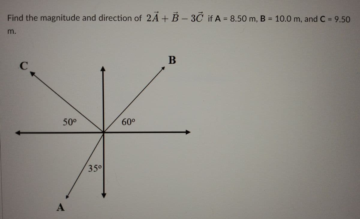 Find the magnitude and direction of 2A+ B-3C if A = 8.50 m, B = 10.0 m, and C = 9.50
%3D
m.
B
50°
60°
35°
