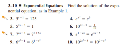 3-10 - Exponential Equations Find the solution of the expo-
nential equation, as in Example 1.
. 3. 5- = 125
4. e** = e°
%3D
5. 52-3 = 1
6. 102*-3 = +
7. 72-3 = 76+Sx
8. e'-2* = e3r-5
9. 6-1 = 6' -x
10. 102r²-3 = 10°-x²
%3D
