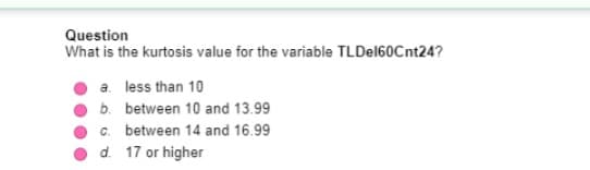 Question
What is the kurtosis value for the variable TLDel60Cnt24?
a. less than 10
b. between 10 and 13.99
c. between 14 and 16.99
d. 17 or higher
