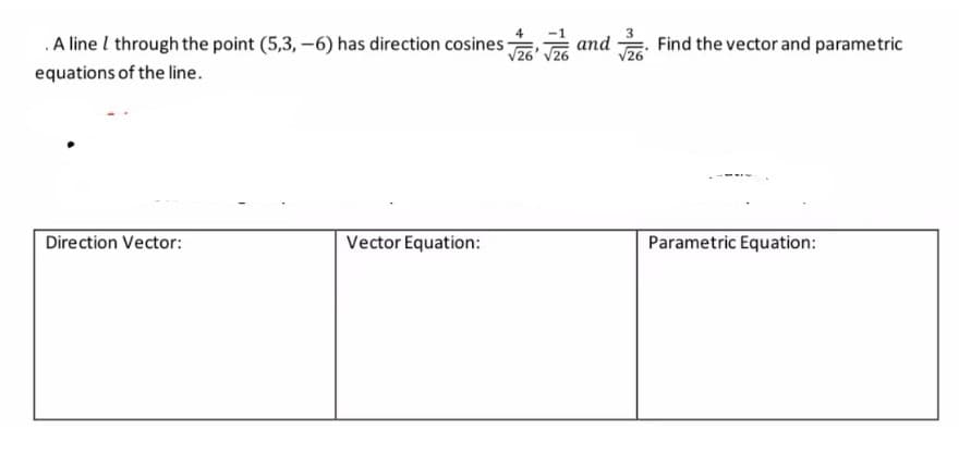 .A line I through the point (5,3, -6) has direction cosines
26
G and
Find the vector and parametric
equations of the line.
Direction Vector:
Vector Equation:
Parametric Equation:
