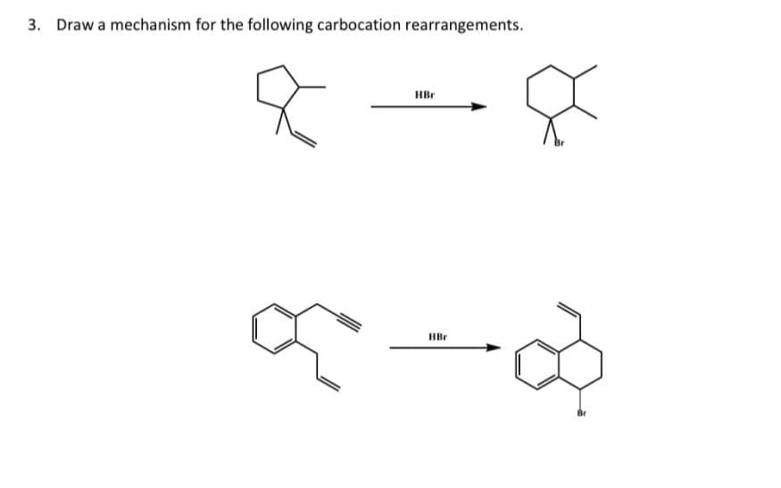 3. Draw a mechanism for the following carbocation rearrangements.
HBr
HBr
