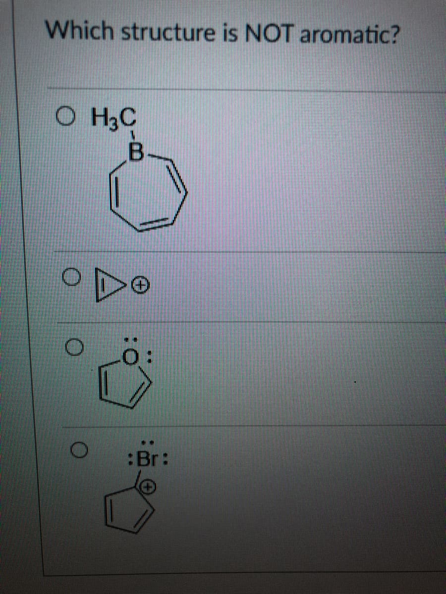 Which structure is NOT aromatic?
O H3C
B.
:Br:
